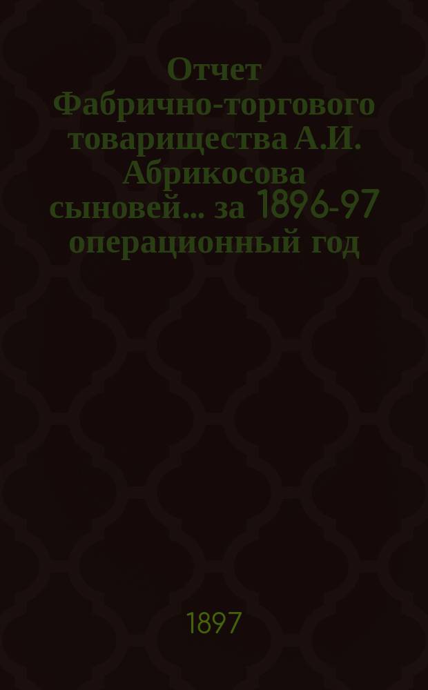 Отчет Фабрично-торгового товарищества А.И. Абрикосова сыновей... ... за 1896-97 операционный год