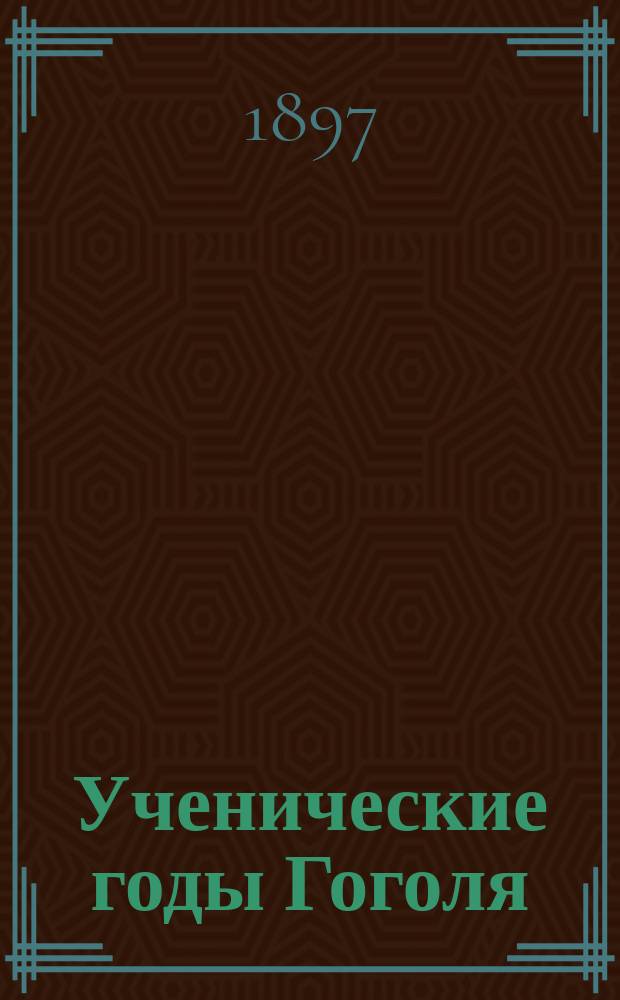 Ученические годы Гоголя : Биогр. трилогия. Ч. 1-3. Ч. 1 : Гоголь-гимназист