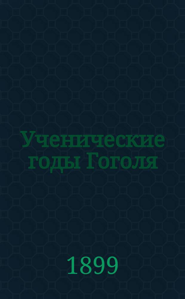 Ученические годы Гоголя : Биогр. трилогия. Ч. 1-3. Ч. 3 : Школа жизни великого юмориста