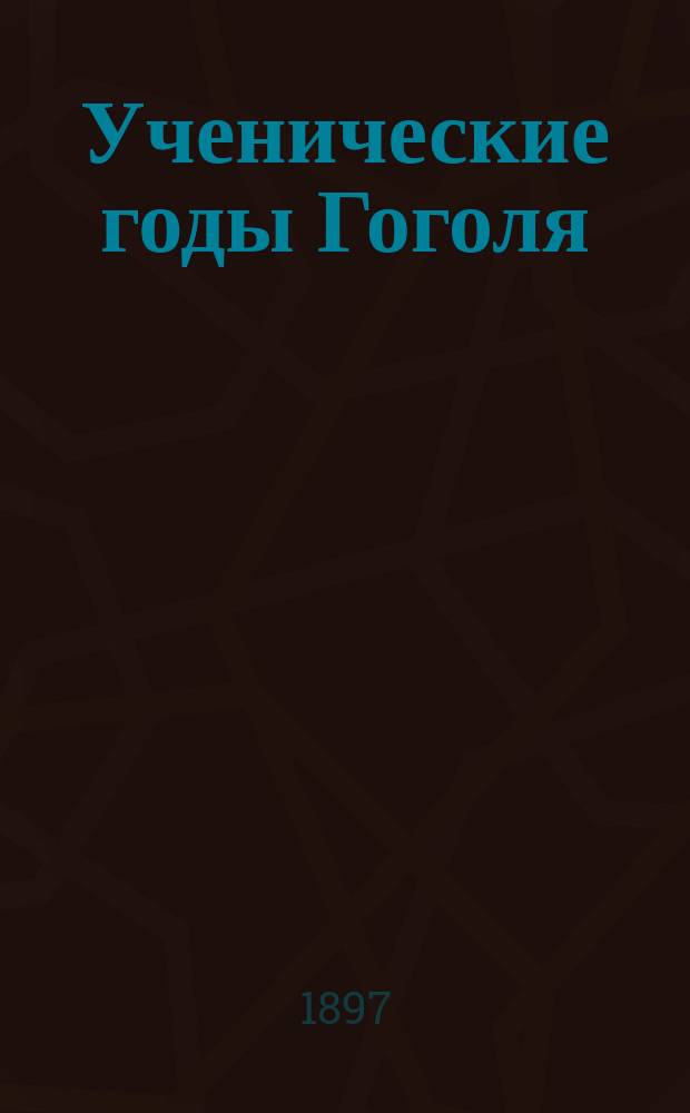 Ученические годы Гоголя : Биогр. трилогия. 2 : Гоголь-студент