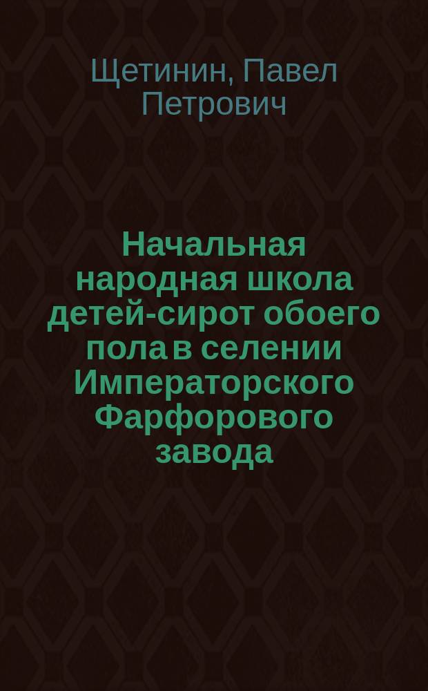 Начальная народная школа детей-сирот обоего пола в селении Императорского Фарфорового завода