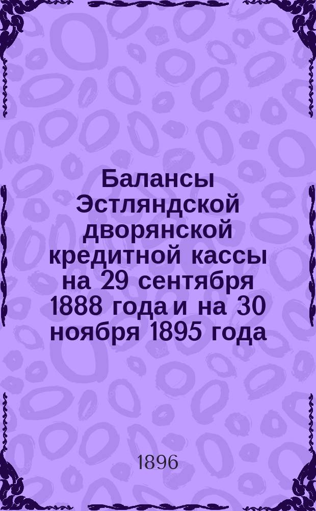 Балансы Эстляндской дворянской кредитной кассы на 29 сентября 1888 года и на 30 ноября 1895 года