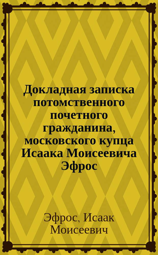 Докладная записка потомственного почетного гражданина, московского купца Исаака Моисеевича Эфрос... управляющему Морским Министерством