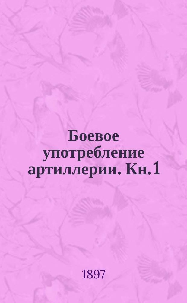 Боевое употребление артиллерии. [Кн. 1]