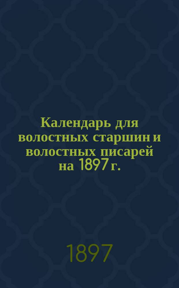 Календарь для волостных старшин и волостных писарей на 1897 г.
