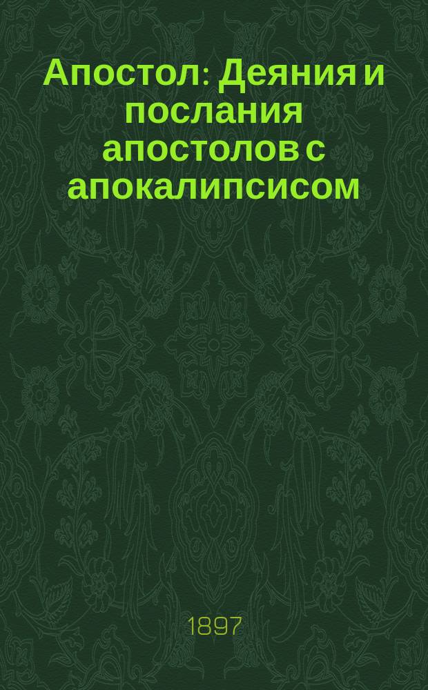 Апостол : Деяния и послания апостолов с апокалипсисом : На слав. и рус. наречии