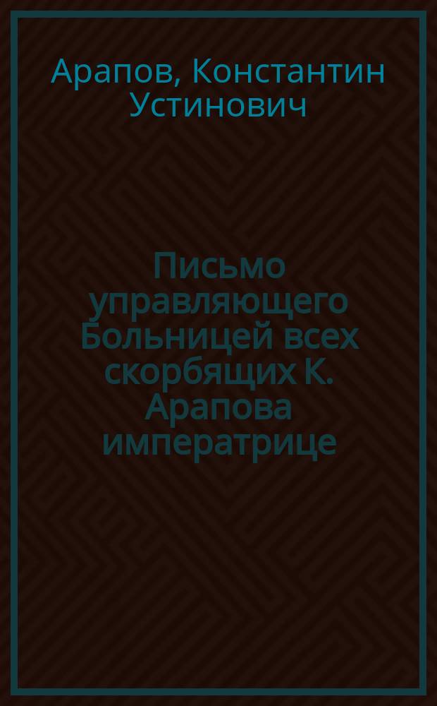[Письмо управляющего Больницей всех скорбящих К. Арапова императрице