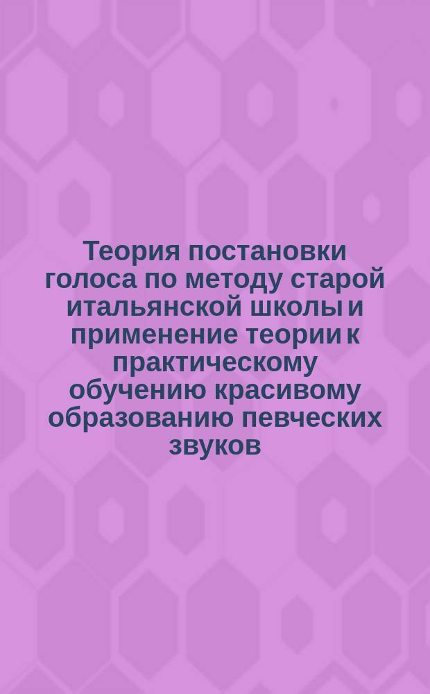 Теория постановки голоса по методу старой итальянской школы и применение теории к практическому обучению красивому образованию певческих звуков. Вып. 3