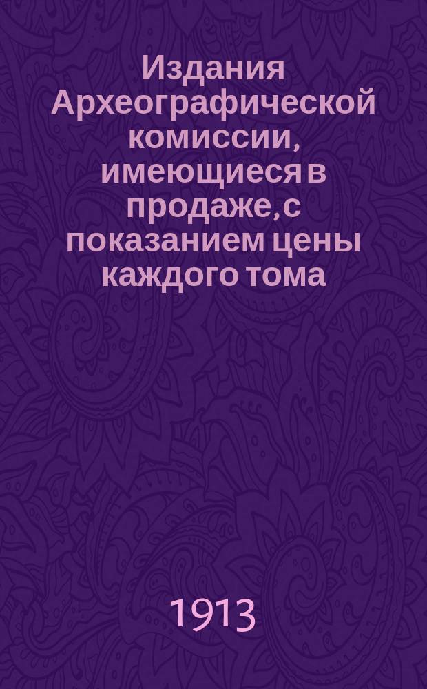 Издания Археографической комиссии, имеющиеся в продаже, с показанием цены каждого тома ... ... 1 января 1913