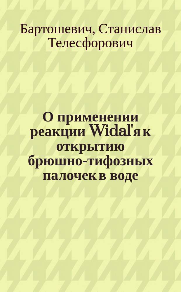 О применении реакции Widal'я к открытию брюшно-тифозных палочек в воде