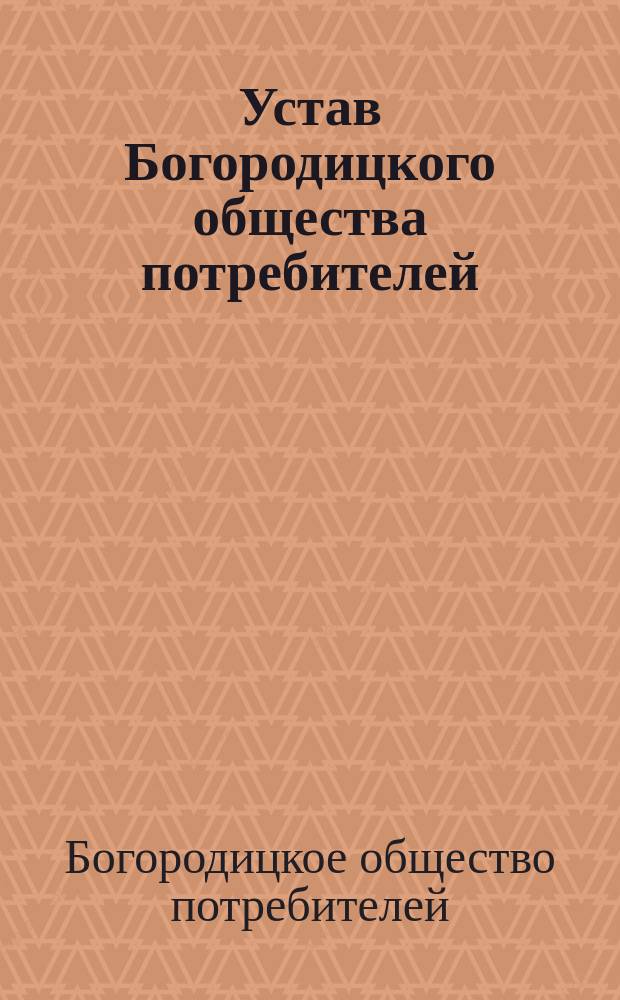 Устав Богородицкого общества потребителей : Утв. 13 ноября 1897 г.