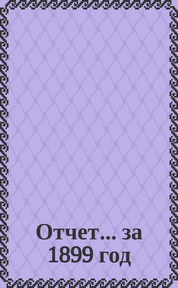Отчет... ... за 1899 год