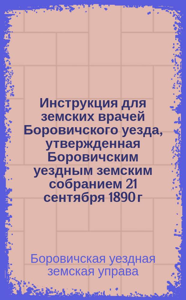 Инструкция для земских врачей Боровичского уезда, утвержденная Боровичским уездным земским собранием 21 сентября 1890 г. ст. 8 и дополненная 10 октября 1896 г., ст. 4; Инструкция для г. г. попечителей боровичских земских больниц, утвержденная Боровичским уездным земским собранием 24 сентября 1891 года