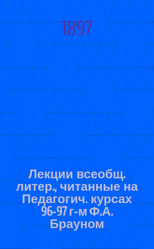 Лекции всеобщ. литер., читанные на Педагогич. курсах 96-97 г-м Ф.А. Брауном : II курс