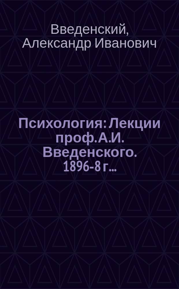Психология : Лекции проф. А.И. Введенского. 1896-8 г. ..