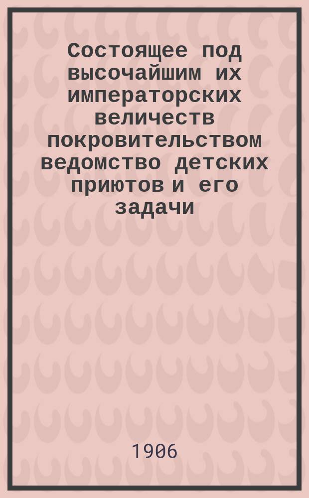 Состоящее под высочайшим их императорских величеств покровительством ведомство детских приютов и его задачи : Ч. [1]. Ч. 24 : Отчет о Международном конгрессе по вопросам воспитания и охраны детей в Льеже