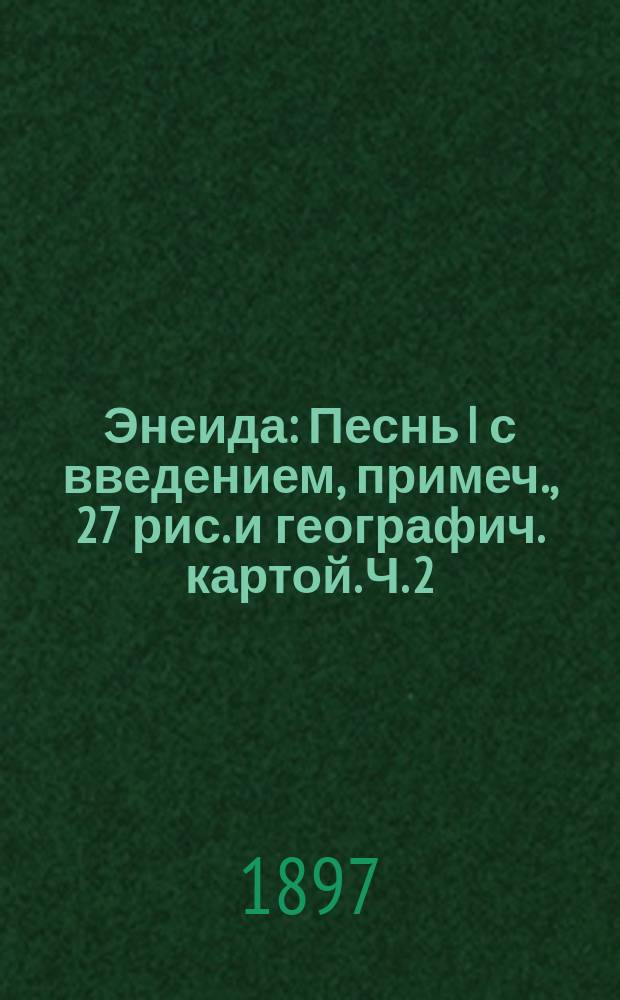 ... Энеида : Песнь I с введением, примеч., 27 рис. и географич. картой. Ч. 2 : Комментарий