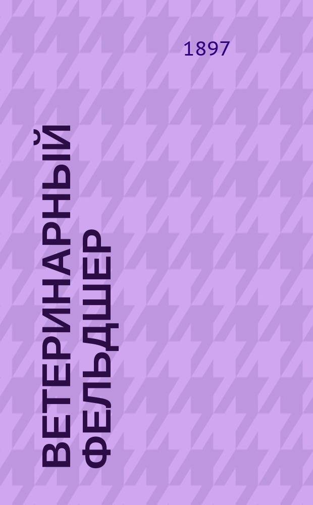 Ветеринарный фельдшер : Общедоступный журн. для сельских жителей и ветеринарных фельдшеров