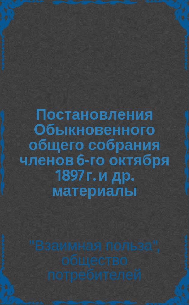 Постановления Обыкновенного общего собрания членов 6-го октября 1897 г. [и др. материалы]