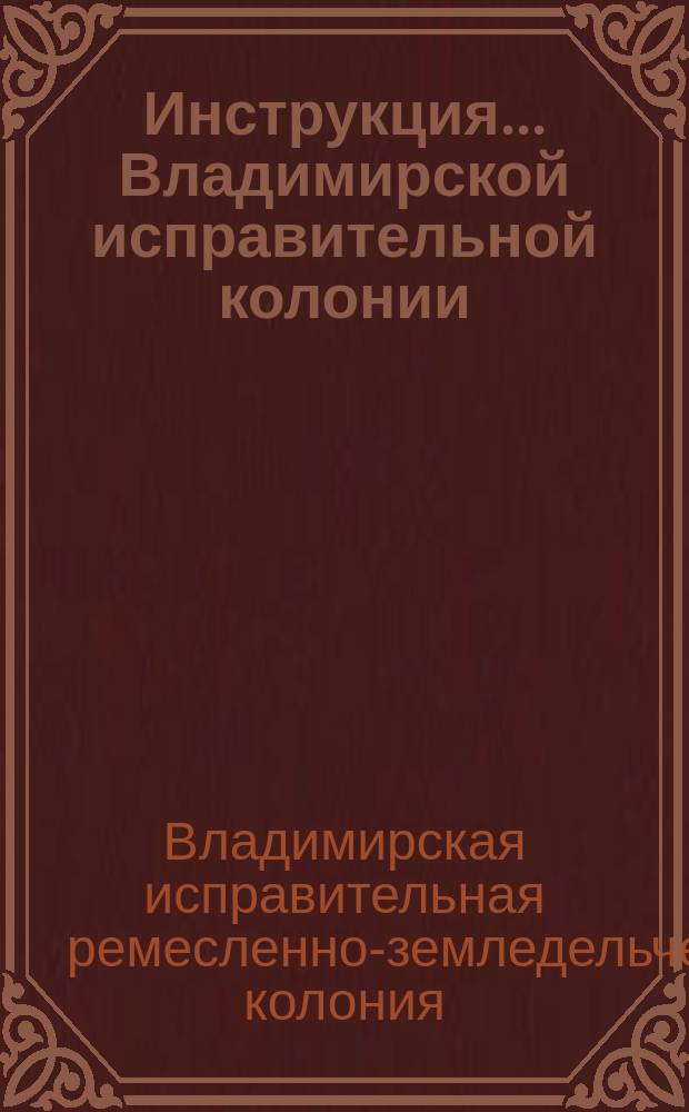 Инструкция ... Владимирской исправительной колонии : Т. 1-6