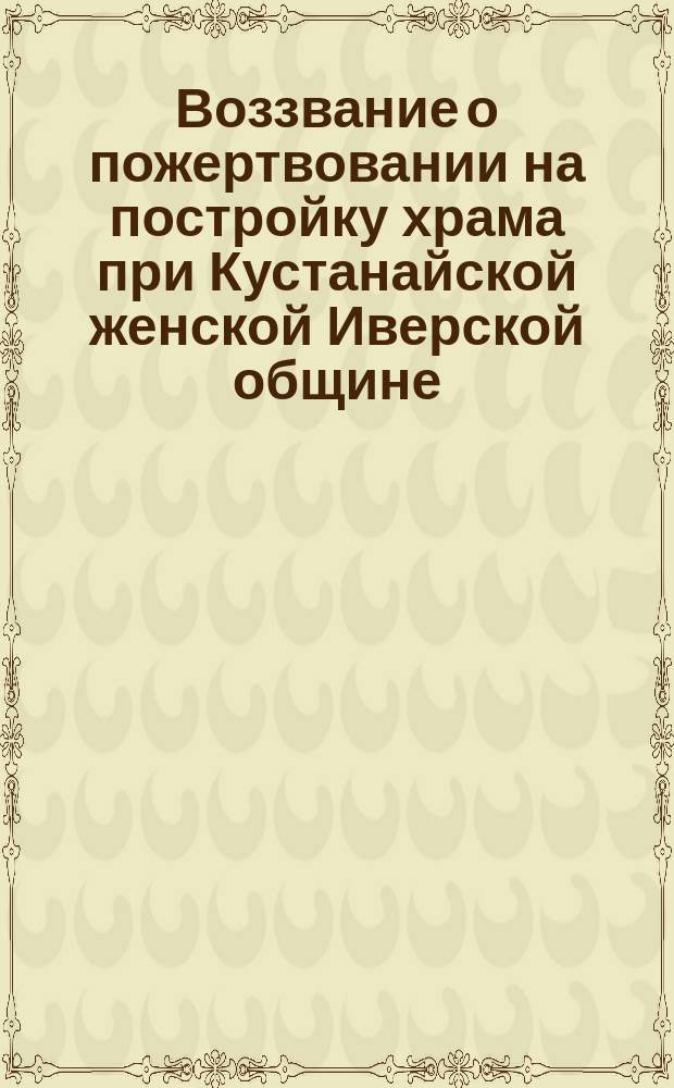 [Воззвание о пожертвовании на постройку храма при Кустанайской женской Иверской общине