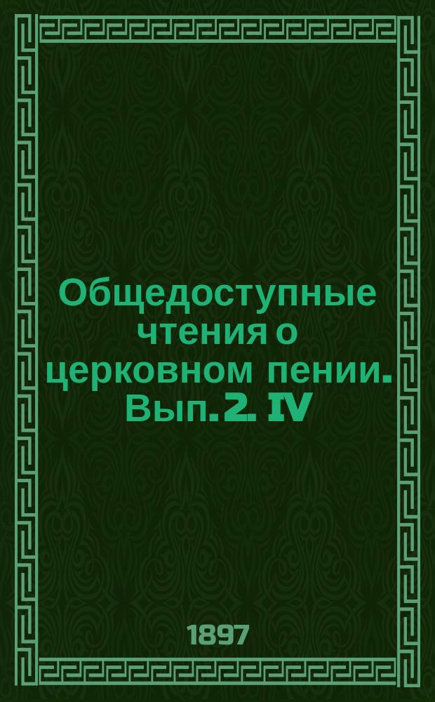 Общедоступные чтения о церковном пении. Вып. 2. IV : О современном нам общенародном церковном пении в России ; V. О свойствах церковного, преимущественно народного, пения