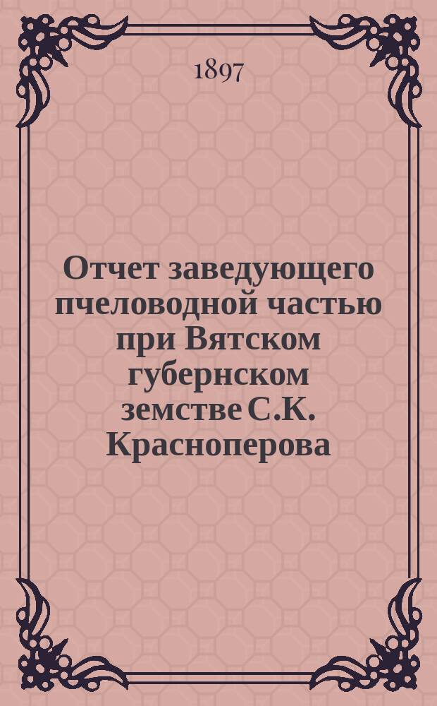 Отчет заведующего пчеловодной частью при Вятском губернском земстве С.К. Красноперова. ... [за 1895-1896 г.]