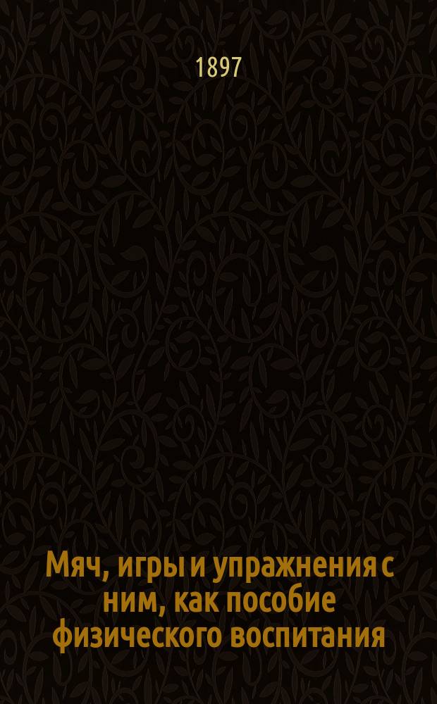 Мяч, игры и упражнения с ним, как пособие физического воспитания