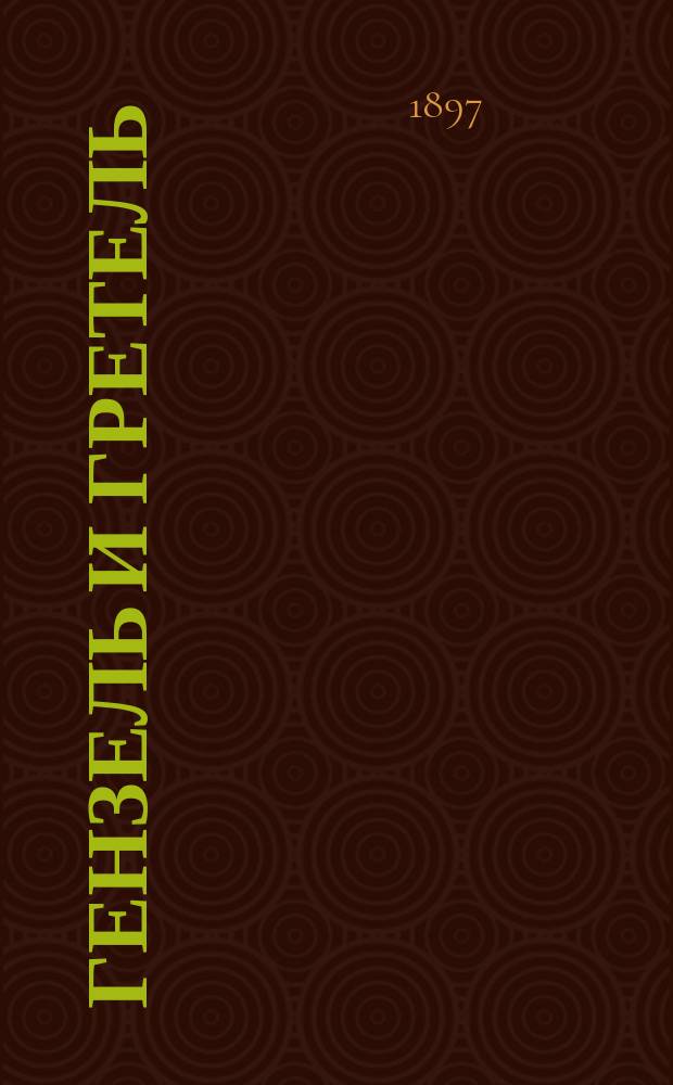 Гензель и Гретель : (Ваня и Маша) : Опера в 3-х карт., муз. соч. Хумпердинга : Либретто