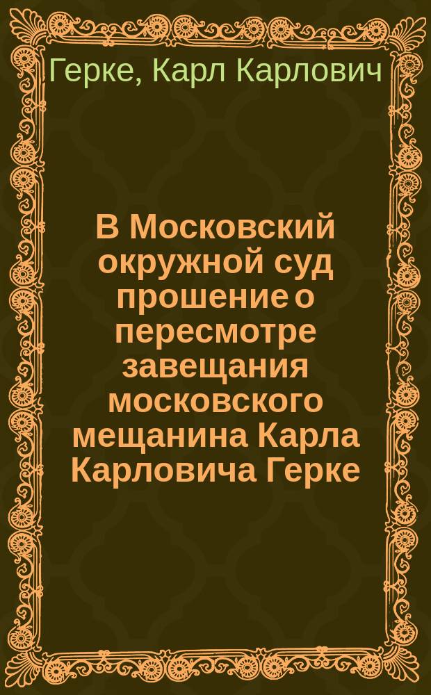 В Московский окружной суд [прошение о пересмотре завещания московского мещанина Карла Карловича Герке]