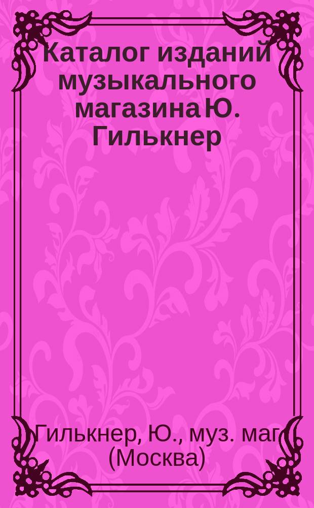 [Каталог изданий музыкального магазина Ю. Гилькнер] : Дополнение