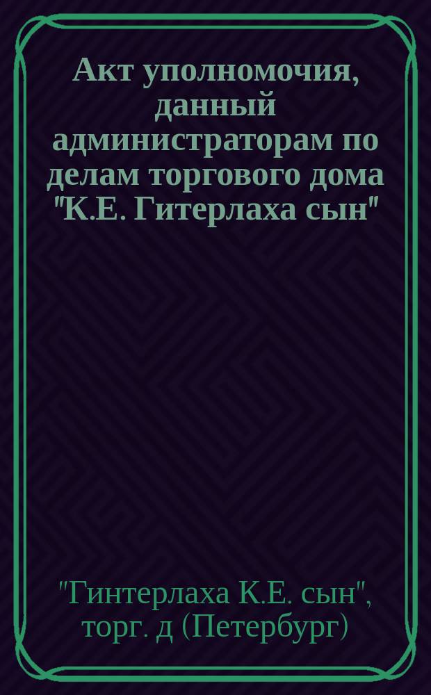 Акт уполномочия, данный администраторам по делам торгового дома "К.Е. Гитерлаха сын"