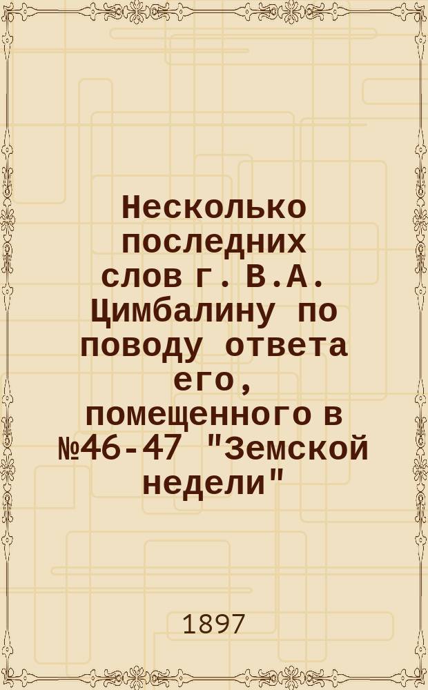 Несколько последних слов г. В.А. Цимбалину по поводу ответа его, помещенного в № 46-47 "Земской недели"
