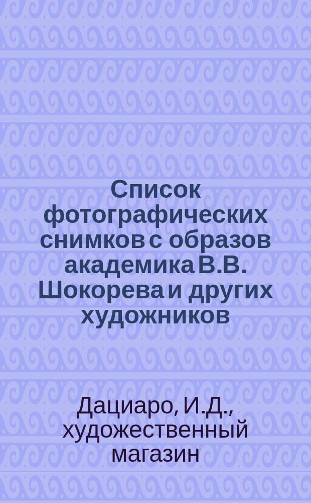 Список фотографических снимков с образов академика В.В. Шокорева и других художников, продающихся в магазине И. Дациаро