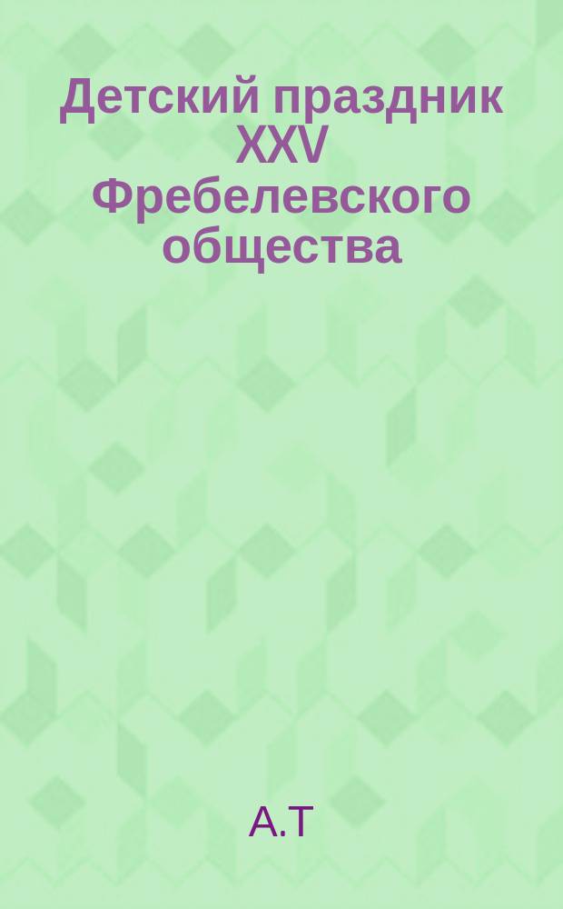 Детский праздник XXV Фребелевского общества : Стихотворение