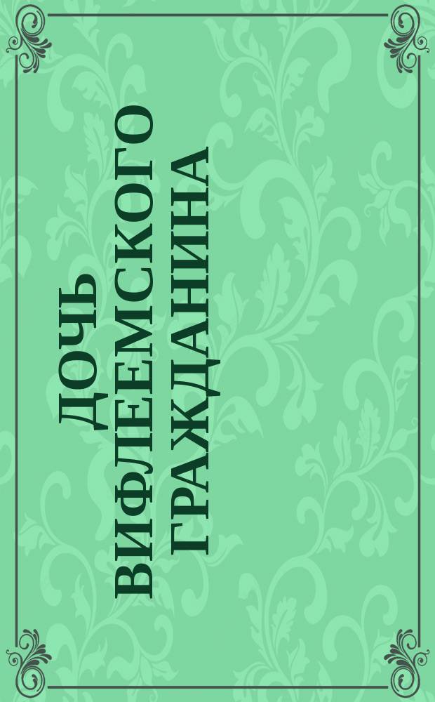 Дочь вифлеемского гражданина : В 5 д. : Либретто пьесы