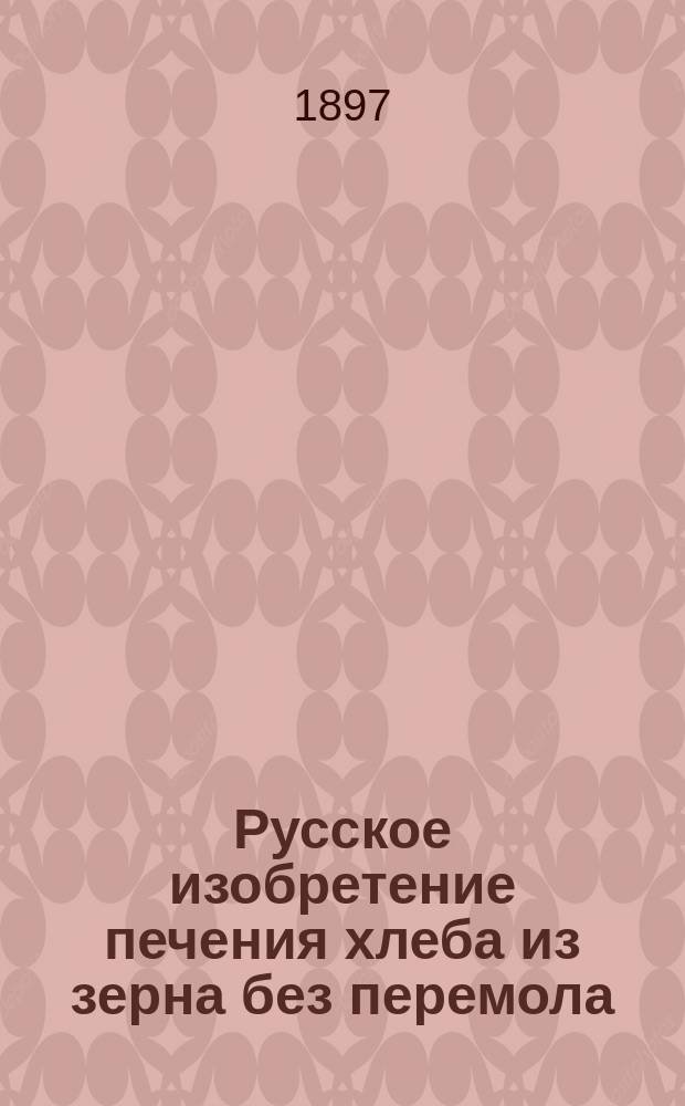 Русское изобретение печения хлеба из зерна без перемола (по способу И.Н. Зыкова) : (Сообщ. Имп. Вольно-экон. о-ву в заседании 2-го Отд. 18 февр. 1897 г.)