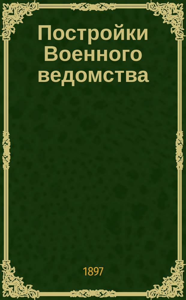 Постройки Военного ведомства : (Раздел II-й кн. 18 С.В.П. 1869 г.). Ч. 1 : Текст закона, с указанием необходимых разъяснений и дополнений по Своду законов, Своду военных постановлений, законодательным, административным и судебным данным, извлеченным с разрешения военного министра из дел Канцелярии и главных управлений Военного министерства, а также из подлежащих официальных изданий, с I-III дополнениями