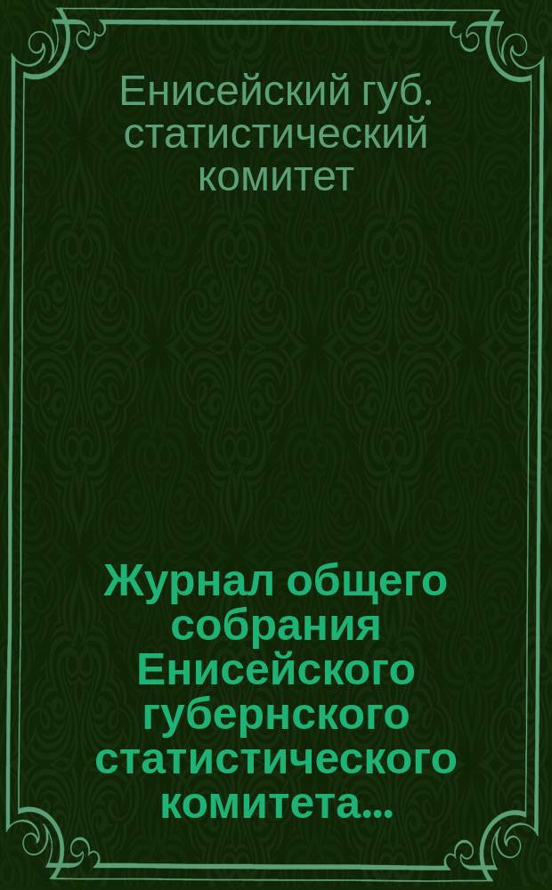 Журнал общего собрания Енисейского губернского статистического комитета...