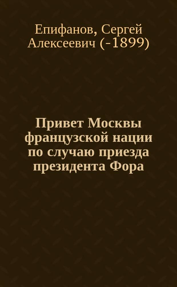 Привет Москвы французской нации по случаю приезда президента Фора : Стихотворение