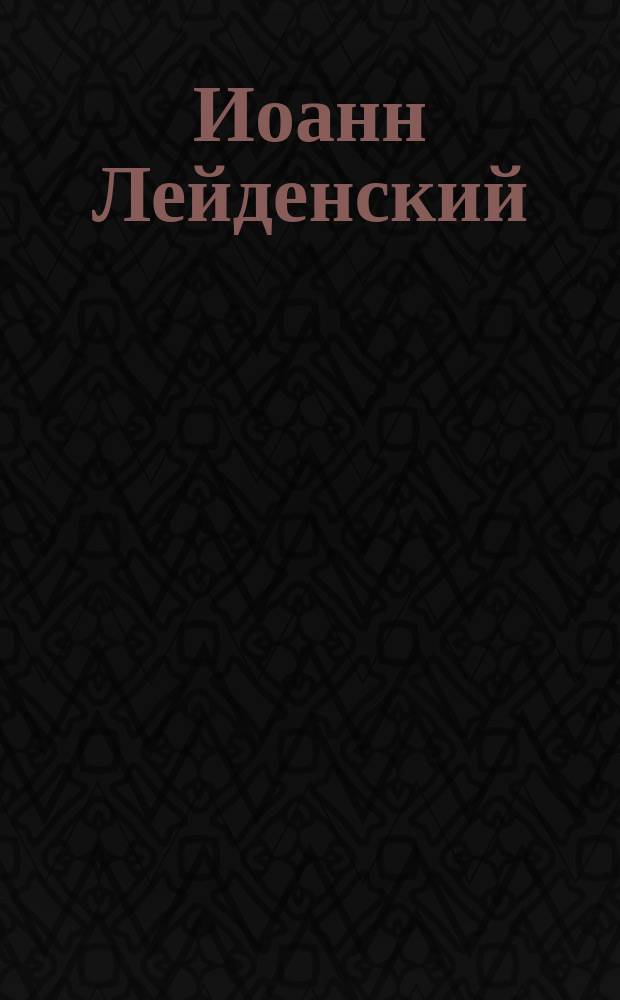 Иоанн Лейденский : (JP profeta) : Опера в 5-ти д., муз. Мейербера : Краткое либретто и программа