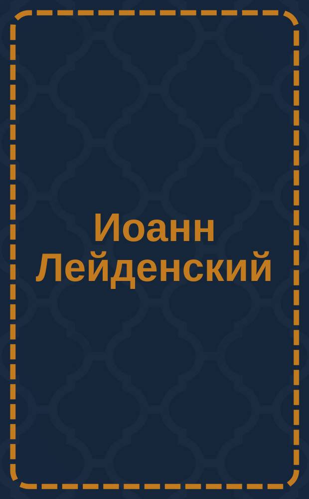 Иоанн Лейденский : (JP profeta) : Опера в 5-ти д., муз. Мейербера : Краткое либретто и программа