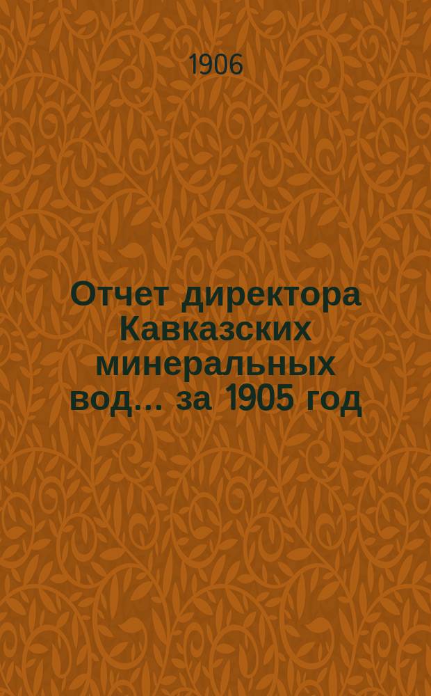 Отчет директора Кавказских минеральных вод... ... за 1905 год