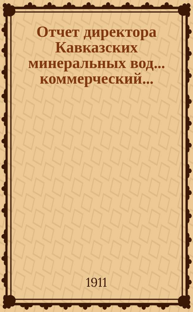 Отчет директора Кавказских минеральных вод... ... коммерческий... : ... коммерческий отчет по отдельным предприятиям за 1910