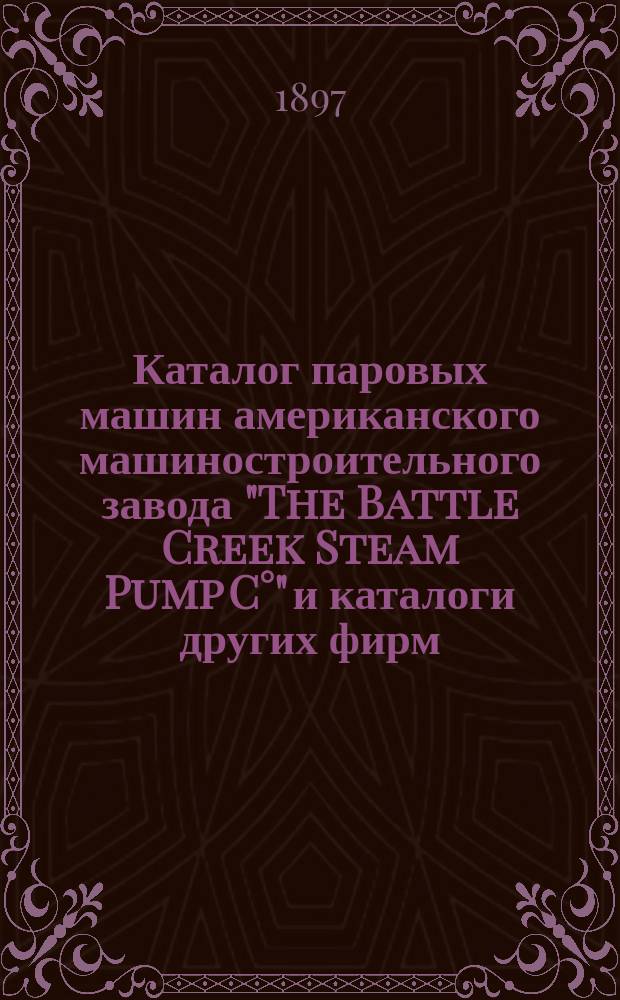 [Каталог паровых машин американского машиностроительного завода "The Battle Creek Steam Pump C°" [и каталоги других фирм]