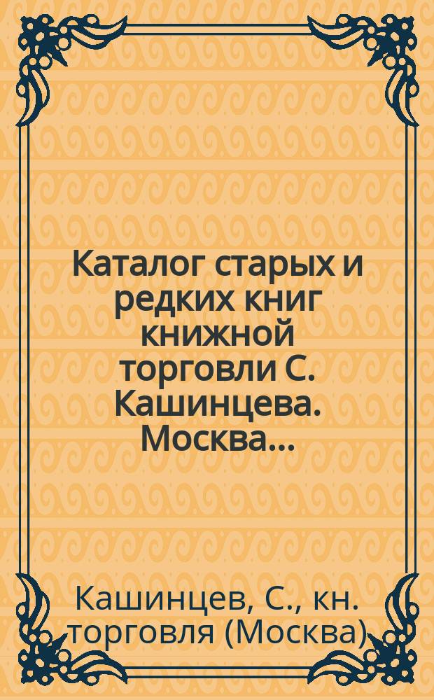 Каталог старых и редких книг книжной торговли С. Кашинцева. Москва... : № 1-