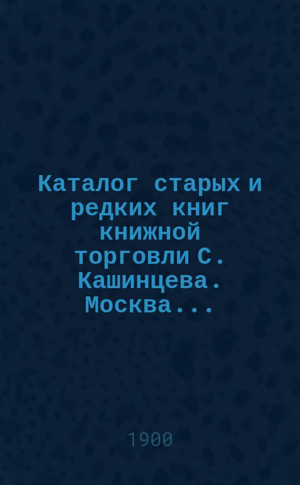 Каталог старых и редких книг книжной торговли С. Кашинцева. Москва.. : № [1]-. № 8