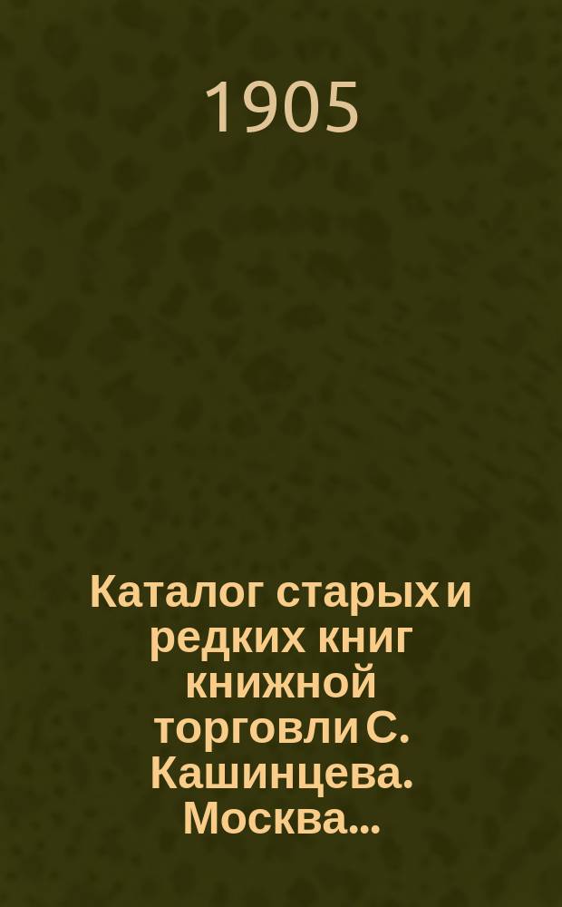Каталог старых и редких книг книжной торговли С. Кашинцева. Москва.. : № [1]-. № 12