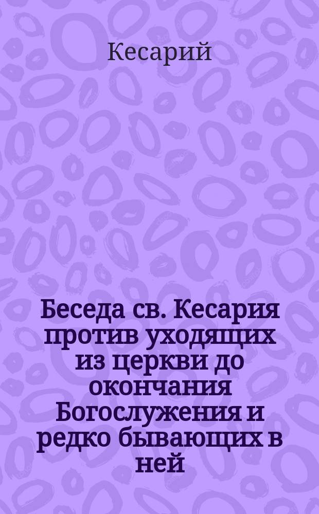 Беседа св. Кесария против уходящих из церкви до окончания Богослужения и редко бывающих в ней : Необычайное вразумление о важности Божественной Литургии