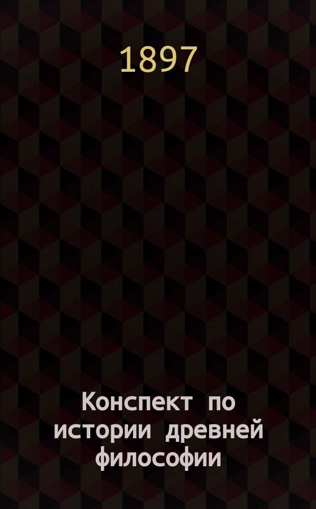 Конспект по истории древней философии : (Спб. духовной академии 1896-1897 гг.)